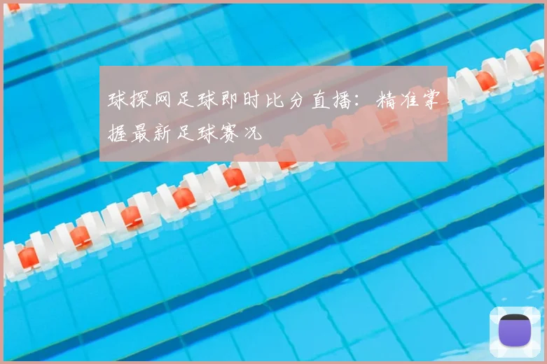球探网足球即时比分直播：精准掌握最新足球赛况