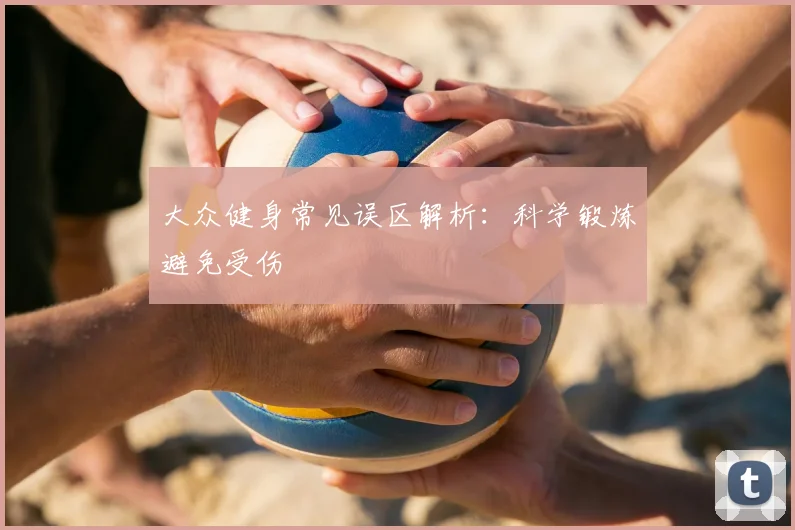 大众健身常见误区解析：科学锻炼避免受伤