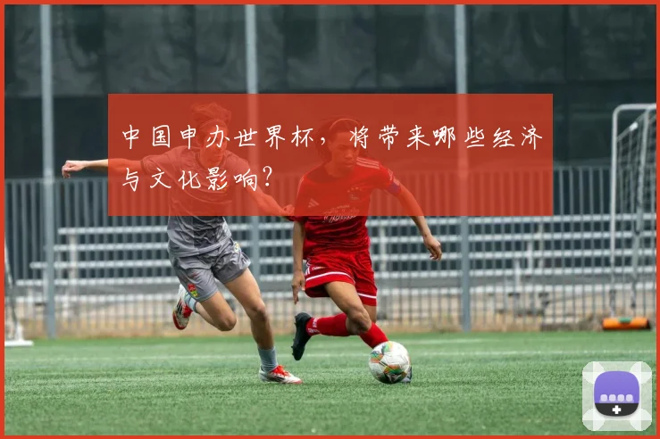 中国申办世界杯，将带来哪些经济与文化影响？