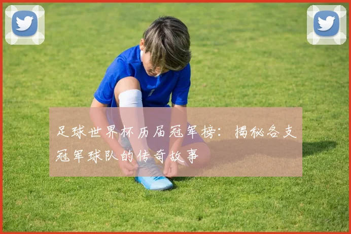 足球世界杯历届冠军榜：揭秘各支冠军球队的传奇故事