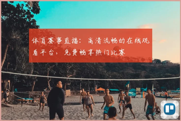 体育赛事直播：高清流畅的在线观看平台，免费畅享热门比赛