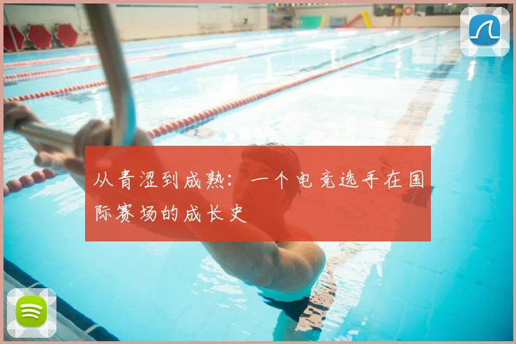 从青涩到成熟：一个电竞选手在国际赛场的成长史