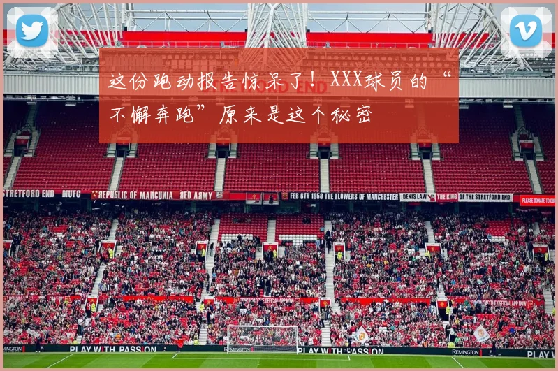 这份跑动报告惊呆了！XXX球员的“不懈奔跑”原来是这个秘密