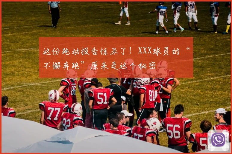 这份跑动报告惊呆了！XXX球员的“不懈奔跑”原来是这个秘密