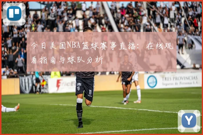 今日美国NBA篮球赛事直播：在线观看指南与球队分析