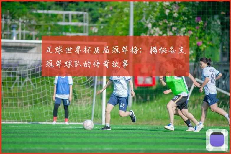 足球世界杯历届冠军榜：揭秘各支冠军球队的传奇故事