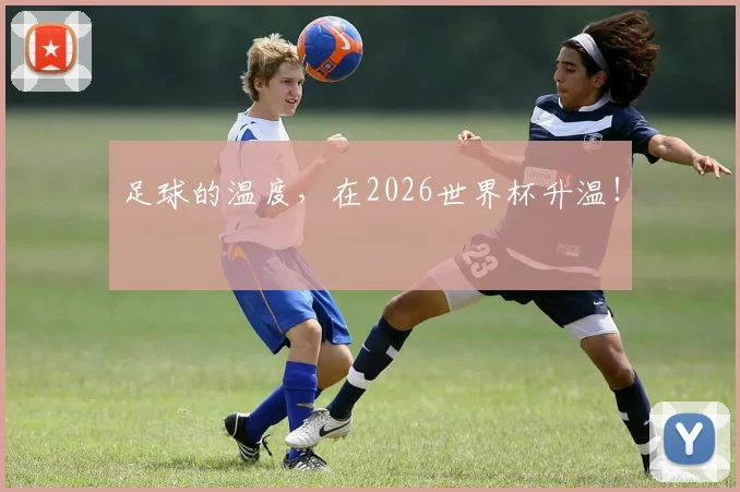 足球的温度，在2026世界杯升温！